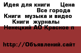 Идея для книги.  › Цена ­ 2 700 000 - Все города Книги, музыка и видео » Книги, журналы   . Ненецкий АО,Красное п.